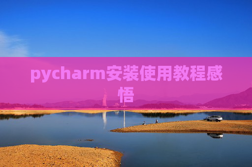 pycharm安装使用教程感悟 pycharm安装使用教程感悟